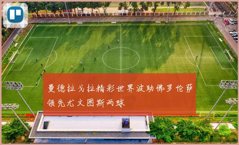 曼德拉戈拉精彩世界波助佛罗伦萨领先尤文图斯两球