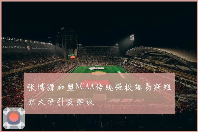 张博源加盟NCAA传统强校路易斯维尔大学引发热议