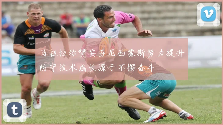 马祖拉称赞安芬尼西蒙斯努力提升防守技术成长源于不懈奋斗