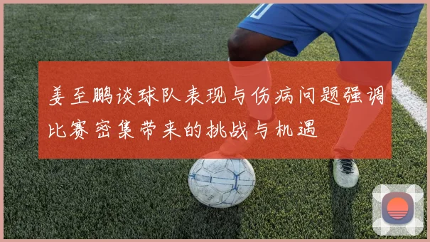姜至鹏谈球队表现与伤病问题强调比赛密集带来的挑战与机遇
