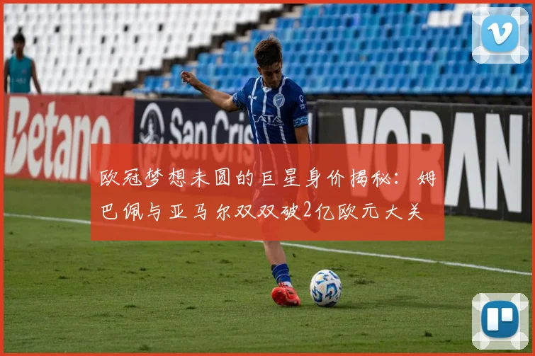 欧冠梦想未圆的巨星身价揭秘：姆巴佩与亚马尔双双破2亿欧元大关
