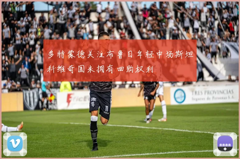 多特蒙德关注布鲁日年轻中场斯坦科维奇国米拥有回购权利