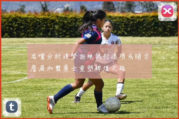 名嘴分析追梦拒绝执行选项或暗示詹眉加盟勇士重塑辉煌之路