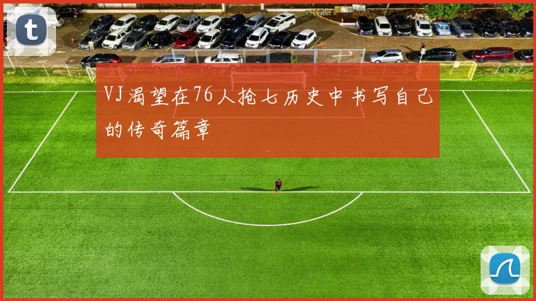 VJ渴望在76人抢七历史中书写自己的传奇篇章