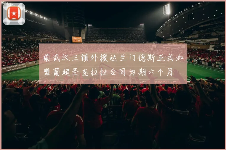 前武汉三镇外援达兰门德斯正式加盟葡超圣克拉拉合同为期六个月